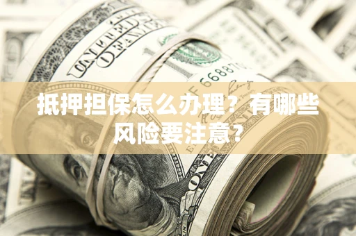 济南抵押担保怎么办理？有哪些风险要注意？