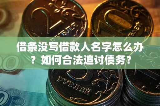 济南借条没写借款人名字怎么办？如何合法追讨债务？