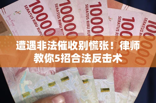 济南遭遇非法催收别慌张！律师教你5招合法反击术