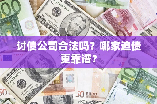 济南讨债公司合法吗？哪家追债更靠谱？