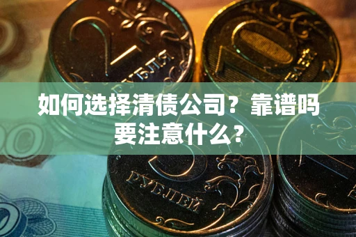 济南如何选择清债公司？靠谱吗要注意什么？