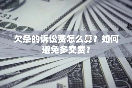 济南欠条的诉讼费怎么算？如何避免多交费？