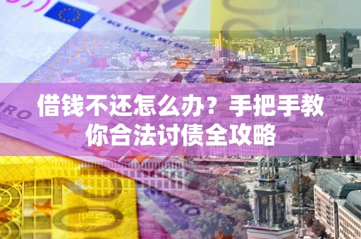 济南借钱不还怎么办？手把手教你合法讨债全攻略