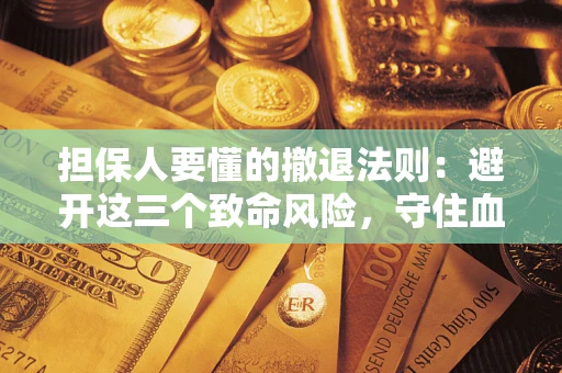 济南担保人要懂的撤退法则：避开这三个致命风险，守住血汗钱