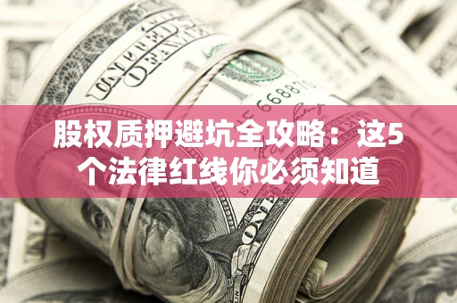 济南股权质押避坑全攻略：这5个法律红线你必须知道