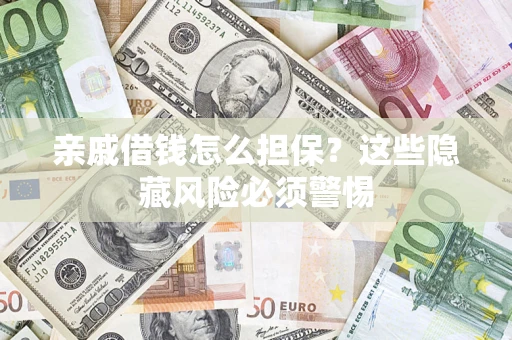 济南亲戚借钱怎么担保？这些隐藏风险必须警惕