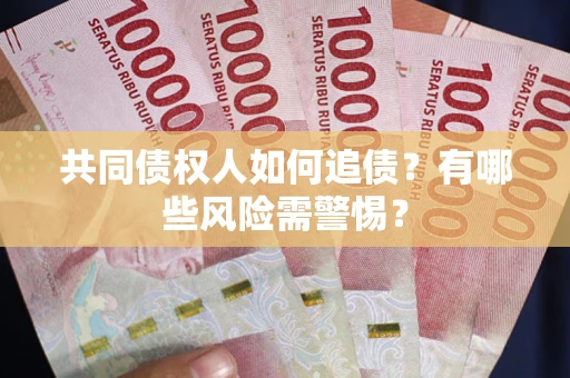 济南共同债权人如何追债？有哪些风险需警惕？