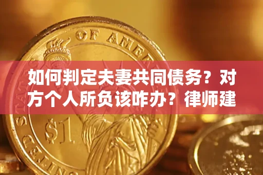 济南如何判定夫妻共同债务？对方个人所负该咋办？律师建议