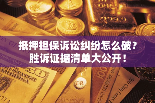 济南抵押担保诉讼纠纷怎么破？胜诉证据清单大公开！