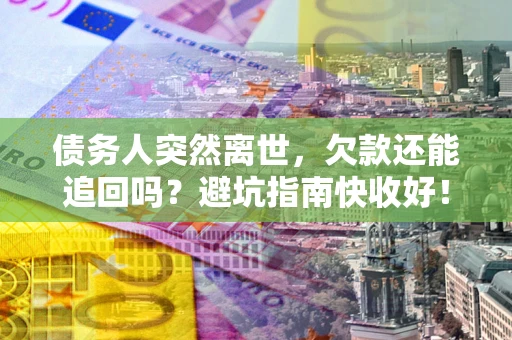 济南债务人突然离世，欠款还能追回吗？避坑指南快收好！