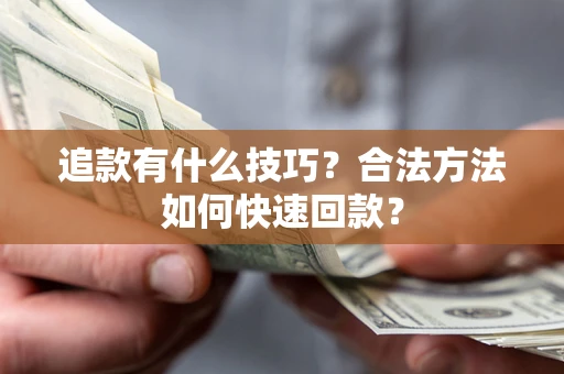 济南追款有什么技巧？合法方法如何快速回款？