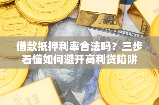 济南借款抵押利率合法吗？三步看懂如何避开高利贷陷阱
