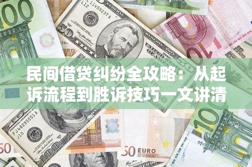 济南民间借贷纠纷全攻略：从起诉流程到胜诉技巧一文讲清