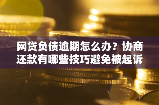 济南网贷负债逾期怎么办？协商还款有哪些技巧避免被起诉？