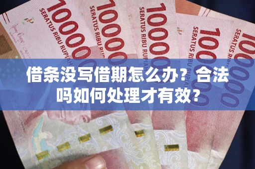 济南借条没写借期怎么办？合法吗如何处理才有效？