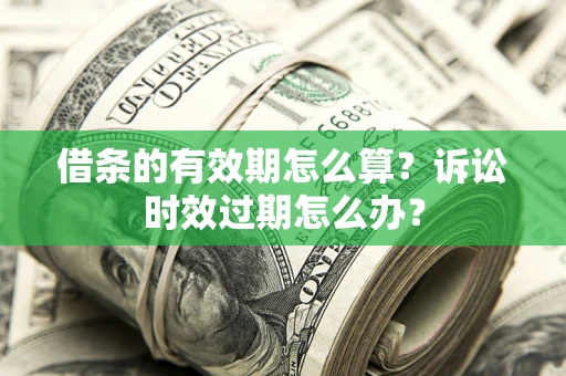 济南借条的有效期怎么算？诉讼时效过期怎么办？