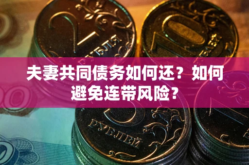 济南夫妻共同债务如何还？如何避免连带风险？
