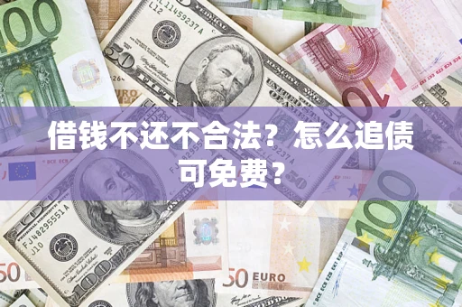 济南借钱不还不合法？怎么追债可免费？