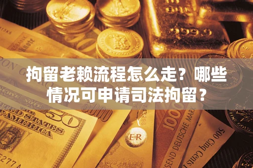 济南拘留老赖流程怎么走?哪些情况可申请司法拘留? 济南拘留老赖流程怎么走?哪些情况可申请司法拘留?