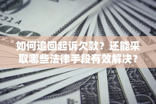 济南如何追回起诉欠款？还能采取哪些法律手段有效解决？