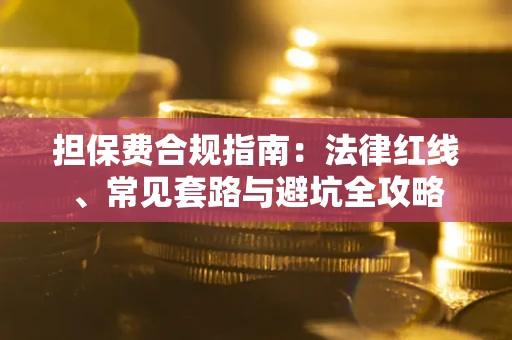 济南担保费合规指南：法律红线、常见套路与避坑全攻略