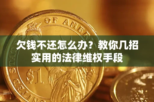 济南欠钱不还怎么办？教你几招实用的法律维权手段