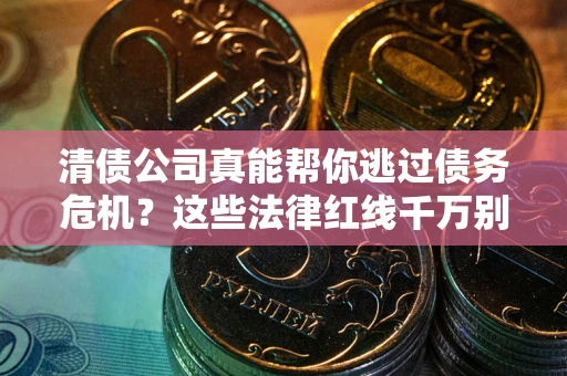 济南清债公司真能帮你逃过债务危机？这些法律红线千万别踩