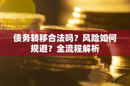 济南债务转移合法吗？风险如何规避？全流程解析