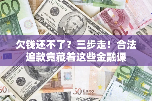 济南欠钱还不了？三步走！合法追款竟藏着这些金融课