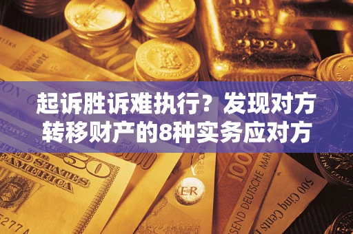 济南起诉胜诉难执行？发现对方转移财产的8种实务应对方案