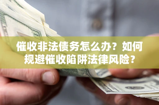 济南催收非法债务怎么办？如何规避催收陷阱法律风险？