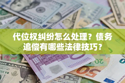 济南代位权纠纷怎么处理？债务追偿有哪些法律技巧？
