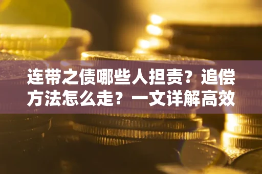 济南连带之债哪些人担责？追偿方法怎么走？一文详解高效维权流程