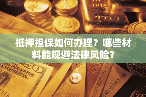 济南抵押担保如何办理？哪些材料能规避法律风险？