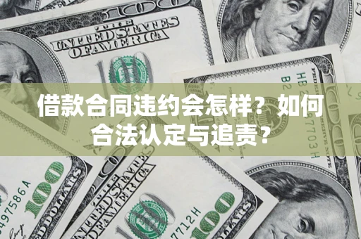 济南借款合同违约会怎样？如何合法认定与追责？