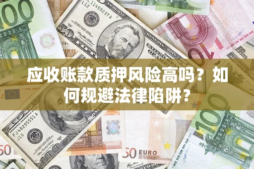 济南应收账款质押风险高吗？如何规避法律陷阱？