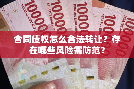 济南合同债权怎么合法转让？存在哪些风险需防范？