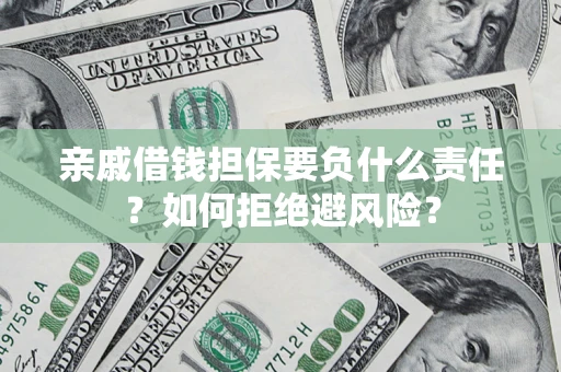济南亲戚借钱担保要负什么责任？如何拒绝避风险？