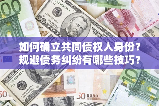 济南如何确立共同债权人身份？规避债务纠纷有哪些技巧？