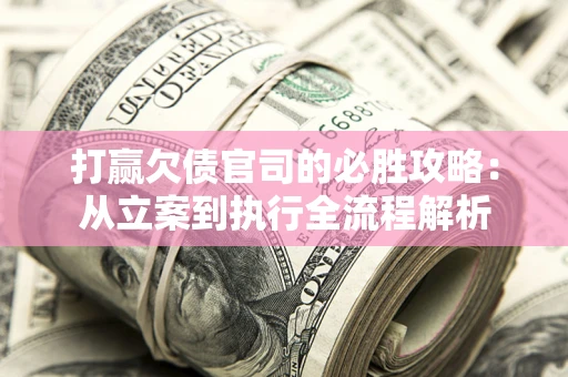 济南打赢欠债官司的必胜攻略：从立案到执行全流程解析