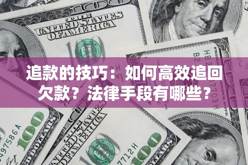 济南追款的技巧：如何高效追回欠款？法律手段有哪些？
