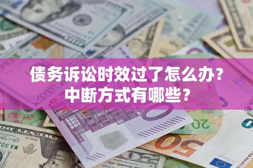 济南债务诉讼时效过了怎么办？中断方式有哪些？