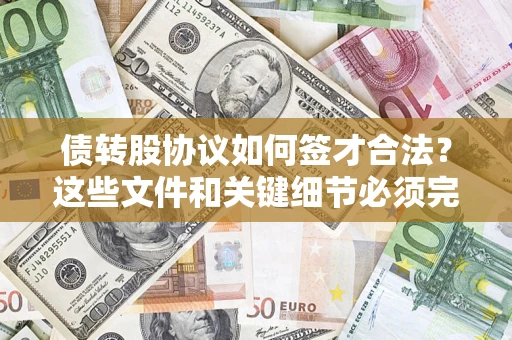 济南债转股协议如何签才合法？这些文件和关键细节必须完整