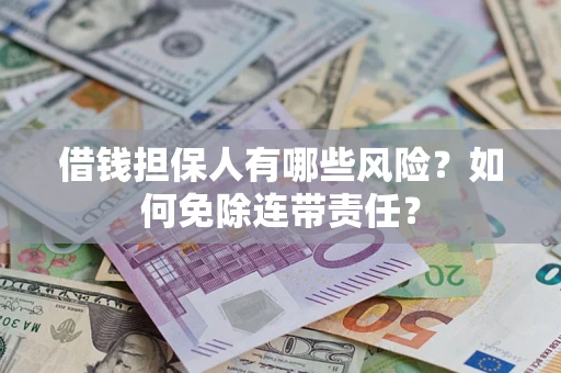 济南借钱担保人有哪些风险？如何免除连带责任？