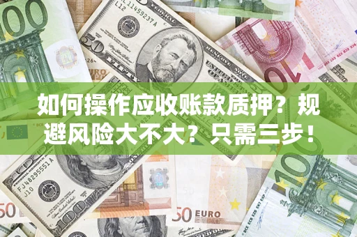 济南如何操作应收账款质押？规避风险大不大？只需三步！