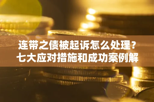 济南连带之债被起诉怎么处理？七大应对措施和成功案例解析