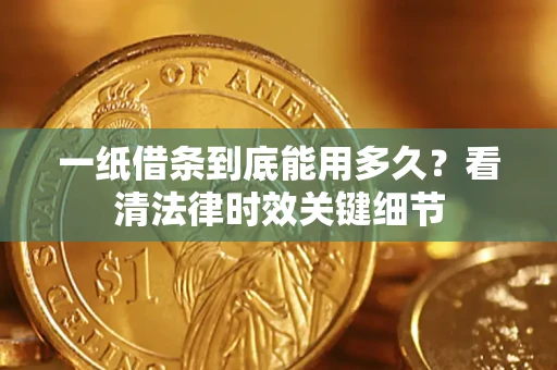 济南一纸借条到底能用多久？看清法律时效关键细节