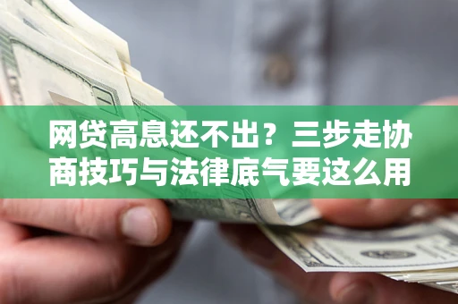 济南网贷高息还不出？三步走协商技巧与法律底气要这么用