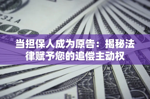 济南当担保人成为原告:揭秘法律赋予您的追偿主动权 济南当担保人成为原告:揭秘法律赋予您的追偿主动权