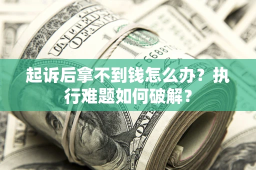 济南起诉后拿不到钱怎么办?执行难题如何破解? 济南起诉后拿不到钱怎么办?执行难题如何破解?